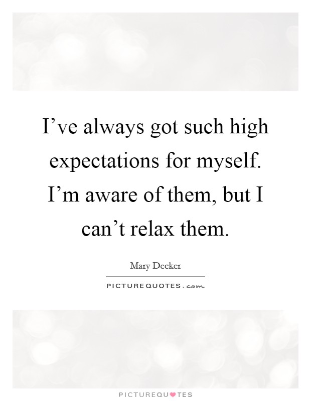 I've always got such high expectations for myself. I'm aware of them, but I can't relax them. Picture Quote #1