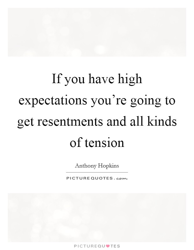 If you have high expectations you're going to get resentments and all kinds of tension Picture Quote #1