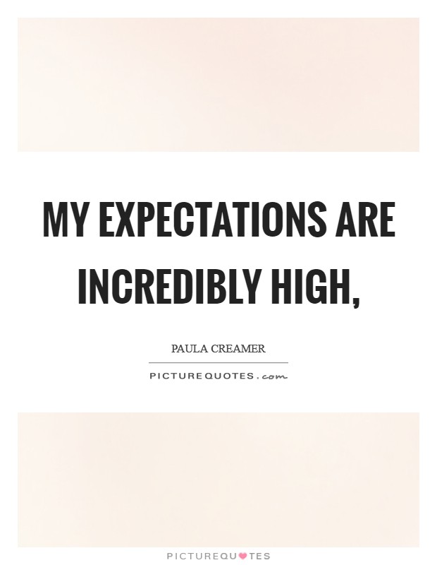 My expectations are incredibly high, Picture Quote #1