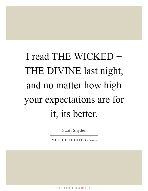 I read THE WICKED   THE DIVINE last night, and no matter how high your expectations are for it, its better. Picture Quote #1