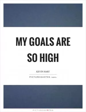My goals are so high Picture Quote #1