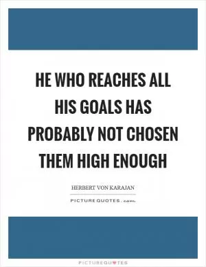 He who reaches all his goals has probably not chosen them high enough Picture Quote #1