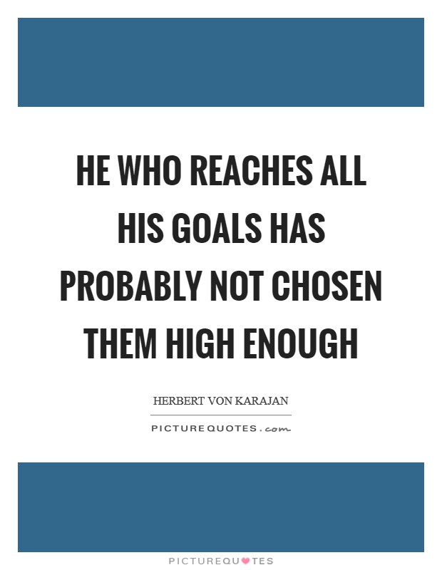 He who reaches all his goals has probably not chosen them high enough Picture Quote #1